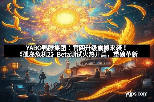 YABO鸭脖集团：官网升级震撼来袭！《孤岛危机2》Beta测试火热开启，重磅革新引领FPS新纪元